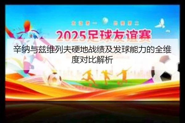 辛纳与兹维列夫硬地战绩及发球能力的全维度对比解析